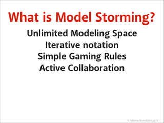 What is Model Storming?
Unlimited Modeling Space
Iterative notation
Simple Gaming Rules
Active Collaboration

© Alberto Brandolini 2013

 