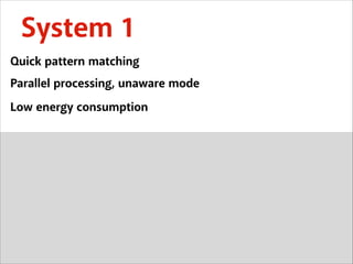 System 1
Quick pattern matching
Parallel processing, unaware mode
Low energy consumption

 