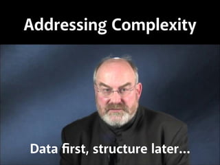 Addressing Complexity

Data ﬁrst, structure later…

 