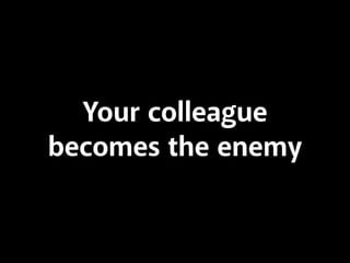 Your colleague
becomes the enemy

 