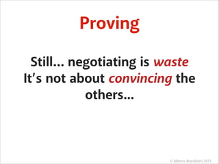 Proving
Still… negotiating is waste
It’s not about convincing the
others...

© Alberto Brandolini 2013

 
