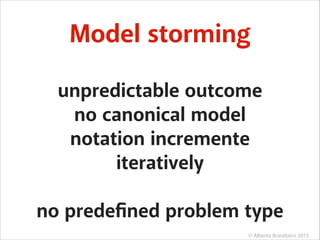 Model storming
unpredictable outcome
no canonical model
notation incremente
iteratively
!

no predeﬁned problem type
© Alberto Brandolini 2013

 