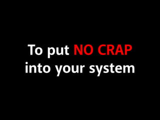 To put NO CRAP
into your system

 