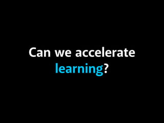 Can we accelerate
learning?

 
