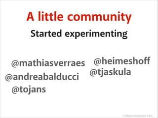 A little community
Started experimenting
@mathiasverraes @heimeshoﬀ
@tjaskula
@andreabalducci
@tojans
© Alberto Brandolini 2013

 