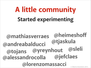 A little community
Started experimenting
@mathiasverraes @heimeshoﬀ
@tjaskula
@andreabalducci
@sleli
@tojans @yreynhout
@jefclaes
@alessandrocolla
@lorenzomassacci

© Alberto Brandolini 2013

 