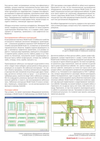 База данных имеет настраиваемую систему классификаторов и         ОРУ, трассировка и раскладка кабелей не займут много времени.
выборок, которые помогают пользователю быстро найти необ          Объясняется это тем, что все технологическое, высоковольтное
ходимое оборудование, определиться с его типоразмерами, а         оборудование, размещаемое в моделях Model Studio CS, уже
также просмотреть его характеристики. Создавая классификато       имеет специальные контакты для подключения кабелей. Но даже
ры и выборки по заданным правилам, пользователь может сфор        если такого проекта нет, компоновку оборудования можно вы
мировать нужное ему для работы отображение содержимого            полнить средствами Model Studio CS Кабельное хозяйство, ис
базы. Сформированные подобным образом классификатор или           пользуя при этом либо трехмерную модель AutoCAD, либо обыч
выборка отображаются в виде дерева папок, внутри которых на       ный план расположения оборудования.
ходятся элементы, отвечающие заданным правилам.
                                                                  Все кабели подразделяются на группы; каждая из этих групп имеет
Обладая интуитивно понятным интерфейсом, Менеджер биб             свои условия раскладки, которые могут быть изменены проекти
лиотек стандартных компонентов позволяет не только управлять      ровщиком.
существующими объектами базы, но и создавать новые, редак
тировать их параметры, привязывать к ним графическое изо
бражение.

Конструирование кабельных конструкций
В программном комплексе Model Studio CS Кабельное хозяйство
используются новейшие технологии трехмерного проектирова
ния – уникальные разработки компании CSoft Development для
линейки программ Model Studio CS, основанные на применении
параметрических объектов. Графика изделия формируется из
дву и трехмерных графических примитивов, а их размеры за                             Настройка раскладки кабелей в зависимости
                                                                                  от групп в Model Studio CS Кабельное хозяйство
даются с помощью ряда параметров, имеющихся у описываемо
го изделия (длина, ширина, высота, глубина, радиус и т.д.). При
меняя эту технологию, пользователь может смоделировать ка         Достаточно выбрать из базы данных кабель, указать шкаф и обо
бельную трассу любой конфигурации, которая ему требуется:         рудование, которое подключается к шкафу, а затем нажать ОК.
трубы, эстакады, лотки, короба, траншеи и т.д.                    Model Studio CS Кабельное хозяйство определяет кратчайший путь
                                                                  по трассам от одного объекта до другого. На поиск пути действу
Проектирование кабельных конструкций осуществляется очень         ют различного рода ограничения, такие как наличие на данной
легко: следует только выбирать нужные детали из базы данных и     трассе ранее проложенных кабелей, тип, группа и марка проло
размещать их на модели. Все кабельные конструкции – это "ум       женных кабелей, имеющееся на полке или трассе место для
ные" объекты программы, способные автоматически определять        укладки кабеля, раскладывается резервный или резервируемый
в пространстве свое положение относительно друг друга. Напри      кабель и т.д. Учитываются все содержащиеся в ПУЭ 7 требова
мер, достаточно потянуть лоток за "ручку" – и он растянется на    ния, которые предъявляются к раскладке. Можно раскладывать
требуемую длину; аналогично ведут себя и кабельные эстакады.      кабели последовательно, один за другим, отслеживая процесс
Всё это и ряд других уникальных функций обеспечивают макси        их укладки, а можно выделить группу объектов и проложить сразу
мальное удобство и скорость при конструировании кабельных         несколько кабелей. Model Studio CS Кабельное хозяйство содер
трасс. Кабельные конструкции Model Studio CS можно копиро         жит ряд функций корректировки и редактирования проложен
вать, перемещать, поворачивать – на них распространяются все      ных кабелей. Например, вы можете выбрать на модели кабель и
функции и команды AutoCAD.                                        переложить его на другую трассу или полку либо запустить ко
                                                                  манду Переложить, но при этом запретить прохождение данно
Раскладка кабеля                                                  го кабеля по указанным трассам. Программа мгновенно выдает
При условии, что проект компоновки оборудования выполнен,         оптимальный результат, что позволит вам принять наилучшее
например, в Model Studio CS Трубопроводы или Model Studio CS      проектное решение.




                    Схема соединения оборудования кабелями                                       Трехмерная раскладка кабелей
                        в Model Studio CS Кабельное хозяйство                             в Model Studio CS Кабельное хозяйство
                                                                                        Model Studio CS Установи и работай!   11
 