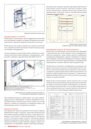 Автоматическая генерация чертежей средствами Model Studio CS
                                                               Компоновщик щитов позволяет значительно сократить сроки
                                                               выпуска документации: чертежей общего вида панелей щита,
                                                               чертежей вида с монтажной стороны, чертежей фигур вырезов
                                                               в фасадных панелях щитов.




                              Разводка проводов внутри щита

Проверка модели на коллизии
Model Studio CS Компоновщик щитов поддерживает выполнение
всех необходимых проверок на предмет обнаружения коллизий,
пересечений, нарушения предельно допустимых расстояний.
                                                                                                  Общие виды панелей щита
В базе данных для каждого прибора уже заложена монтажная                               в Model Studio CS Компоновщик щитов
зона, в пределах которой программа не позволит размещать дру
гие приборы и оборудование.                                    Спецификация и другие табличные документы
                                                               Model Studio CS Компоновщик щитов автоматически формирует
Система проверки коллизий обеспечивает возможность анали       и подготавливает для печати широкий спектр спецификаций и
зировать расстояния между приборами, оборудованием, конст      табличных документов, среди которых заказная спецификация,
рукциями, кабелями и другими объектами Model Studio CS.        спецификация оборудования, изделий и материалов по отрасле
                                                               вым стандартам, экспликация оборудования (перечень оборудо
                                                               вания), отчеты о коллизиях и другие документы, необходимые при
                                                               проектировании и выпуске проектно сметной документации.

                                                               Автоматически составляются спецификации, экспликации и ве
                                                               домости, включенные в комплект поставки Model Studio CS. Кро
                                                               ме того, пользователю предоставлена возможность самостоятель
                                                               но добавлять и редактировать формы табличных документов. Эти
                                                               документы будут автоматически заполняться с сохранением в
                                                               форматах MS Word, MS Excel, Rich Text Format (RTF) и непосред
                                                               ственно на чертеже AutoCAD.

                                                               Model Studio CS Компоновщик щитов позволяет уже на этапе
                                                               освоения значительно ускорить выпуск документации и существен
                                                               но сократить количество ошибок проектирования. Он распола
                                                               гает большими возможностями и в то же время предлагается по
                                                               очень привлекательной цене: комплекс доступен как проектно
                                                               му институту, так и проектировщику, работающему дома.
                Автоматическая проверка коллизий выявит то,
                      что невозможно обнаружить визуально

Такая проверка возможна в любой момент, как только проекти
ровщик сочтет ее необходимой. По факту обнаружения колли
зий Model Studio CS Компоновщик щитов составит отчет в виде
таблицы и покажет все нарушения на трехмерной модели, где
проектировщик сможет их оперативно исправить.

Генератор чертежей
При оформлении проектных документов используются средства
формирования видов и разрезов, подсистема автоматической
простановки позиций, размеров и выносок, а также другие инст
рументы. В дополнение к правилам оформления, основанным
на ГОСТ, пользователь может настроить собственные правила
оформления разрезов и планов чертежа – для этого применяется
специальный Мастер, который позволяет создавать, хранить, им                          Спецификация оборудования, изделий
портировать и экспортировать профили простановки размеров.                         и материалов генерируется автоматически

14   Model Studio CS Установи и работай!
 