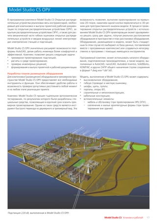 Model Studio CS ОРУ

В программном комплексе Model Studio CS Открытые распреде      возможность позволяет, выполняя проектирование на привыч
лительные устройства реализован весь инструментарий, необхо    ном 2D плане, нажатием одной кнопки переключаться в 3D ре
димый для компоновки и выпуска проектной/рабочей докумен       жим для пространственного анализа модели. В процессе проек
тации по открытым распределительным устройствам (ОРУ), за      тирования открытых распределительных устройств с использо
крытым распределительным устройствам (ЗРУ), а также для рас    ванием Model Studio CS ОРУ проектировщик может одновремен
чета механической части гибких ошиновок открытых распреде      но решать сразу две задачи, получая реальное расположение
лительных устройств и вводов воздушных линий электропере       оборудования в пространстве и план расстановки оборудования.
дач электрических станций и подстанций.                        Оборудование, размещаемое в модели, может быть стандарт
                                                               ным (в этом случае его выбирают из базы данных, поставляемой
Model Studio CS ОРУ значительно расширяет возможности плат     вместе с программным комплексом) или создаваться непосред
формы AutoCAD, делая работу инженера более комфортной и        ственно в программе с помощью имеющихся инструментов.
эффективной. Комплекс позволяет решать следующие задачи:
· трехмерное проектирование подстанций;                        Программный комплекс может использовать каталоги оборудо
· расчеты в среде проектирования;                              вания, подготовленные производителями, а также модели, вы
· проверка инженерных решений;                                 полненные в AutoCAD, nanoCAD, Autodesk Inventor, SolidWorks,
· формирование и выпуск проектной и рабочей документации.      КОМПАС и других САПР общего назначения (путем сохранения
                                                               в формат *.dwg или *.dxf 3d).
Разработка планов размещения оборудования
Для компоновки (размещения) оборудования в трехмерном про      Модель, выполненная в Model Studio CS ОРУ, может содержать:
странстве Model Studio CS ОРУ предоставляет все необходимые    · высоковольтное оборудование;
инструменты и функции. Они обеспечивают удобство работы и      · гибкую (провода) и жесткую ошиновку;
возможность проверки допустимых расстояний в любой момент      · шкафы, щиты, пульты;
и на любом этапе реализации проекта.                           · порталы, опоры ВЛ;
                                                               · строительные и металлоконструкции;
Комплекс Model Studio CS прошел тщательное эргономическое      · кабельные конструкции;
тестирование, по результатам которого были разработаны спе     · вспомогательные элементы:
циальные средства, позволяющие в короткий срок освоить трех      ° мебель и обстановку (при проектировании ЗРУ, ОПУ);
мерное проектирование. Одним из таких средств является инст      ° озеленение и малые архитектурные формы (при проек
румент быстрого перехода из двумерного в трехмерный вид. Эта        тировании вне здания).




Подстанция 220 кВ, выполненная в Model Studio CS ОРУ
                                                                                    Model Studio CS Установи и работай!   17
 