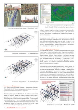 База данных оборудования, изделий и материалов
                                                                          Model Studio CS ОРУ встроена в среду проектирования
       Учет всех сооружений подстанции в Model Studio CS ОРУ
                                                                 Гибкая, с хорошо продуманной эргономикой система разработ
                                                                 ки и пополнения базы данных интеллектуальных объектов позво
                                                                 ляет без затруднений сохранять в ней новое оборудование, из
                                                                 делия и материалы.

                                                                 База данных может работать как в локальном режиме на рабо
                                                                 чем месте пользователя, так и в режиме общего доступа на сер
                                                                 вере. Обновление базы осуществляется через Интернет путем
                                                                 подключения к серверу разработчика, где пользователь может
                                                                 выбрать необходимое или новое оборудование и скопировать
                                                                 его на сервер своей проектной организации.

                                                                 Расчеты в среде проектирования
                                                                 Комплекс Model Studio CS Открытые распределительные устрой
                                                                 ства оснащен встроенной подсистемой механического расчета
              Компоновка оборудования в 2D режиме модели         проводов, благодаря которой автоматически рассчитываются
                                                                 длина провода, тяжения, стрелы провеса, а также другие пара
                                                                 метры и, как результат, отрисовывается кривая провисания про
                                                                 вода. Механический расчет выполняется в соответствии с ПУЭ 7.
                                                                 При расчете учитываются не только свойства провода и климати
                                                                 ческие нагрузки, но и нагрузки от арматуры крепления, гирлянд,
                                                                 другого оборудования и проводов.

                                                                 Кривая провисания моделируется уравнением цепной линии, что
                                                                 позволяет повысить точность результатов расчета. Подсистема
                                                                 расчета работает в режиме реального времени: в момент, когда
                                                                 отрисован провод, расчет выполняется автоматически. В даль
                                                                 нейшем он обновляется каждый раз, когда изменяются условия
                                                                 (например, при перемещении или изменении высоты портала
                                                                 происходит мгновенный перерасчет и перестроение кривых про
                                                                 висания). То же самое происходит при изменении любых пара


              Компоновка оборудования в 3D режиме модели


База данных оборудования
База данных оборудования, изделий и материалов комплекса
Model Studio CS ОРУ встроена в среду проектирования и не тре
бует применения дополнительных программ.

Инженер, использующий Model Studio CS, получает все необхо
димое для работы с базой: инструменты поиска (простого или с
предварительно заданными условиями), средства работы с пред
определенными выборками, классификаторами. Существует воз
можность без вставки в чертеж посмотреть, как выглядит объект,
и (тоже без вставки) получить полную информацию о нем: мар
ку, название завода изготовителя, материал, вес, состав и дру
гие данные, необходимые для принятия решения.                                Расчет гибкой ошиновки ОРУ в Model Studio CS ОРУ

18   Model Studio CS Установи и работай!
 