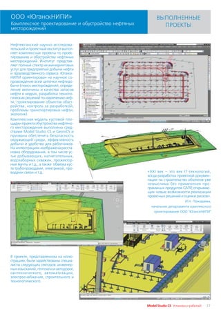 ООО «ЮганскНИПИ»                                           ВЫПОЛНЕННЫЕ
Комплексное проектирование и обустройство нефтяных           ПРОЕКТЫ
месторождений


Нефтеюганский научно исследова
тельский и проектный институт выпол
няет комплексные проекты по проек
тированию и обустройству нефтяных
месторождений. Институт представ
ляет полный спектр инжиниринговых
услуг для предприятий добычи нефти
и производственного сервиса. Юганск
НИПИ ориентирован на научное со
провождение всей цепочки нефтедо
бычи (поиск месторождений, опреде
ление величины и качества запасов
нефти в недрах, разработка техноло
гических решений по извлечению неф
ти, проектирование объектов обуст
ройства, контроль за разработкой,
проблемы транспортировки нефти,
экология).
Комплексная модель кустовой пло
щадки проекта обустройства нефтяно
го месторождения выполнена сред
ствами Model Studio CS и GeoniCS и
призвана обеспечить безопасность
окружающей среды, эффективность
добычи и удобство для работников.
На иллюстрациях изображена расста
новка оборудования, в том числе ус
тье добывающих, нагнетательных,
водозаборных скважин, прожектор
ные мачты и т.д., а также обвязка кус
та трубопроводами, электрикой, про
водами связи и т.д.                                  «XXI век – это век IT технологий,
                                                     когда разработка проектной докумен
                                                     тации на строительство объектов уже
                                                     немыслима без применения про
                                                     граммных продуктов САПР открываю
                                                                              ,
                                                     щих новые возможности реализации
                                                     проектных решений и оценки рисков».
                                                                             И.Н. Пожидаева,
                                                       начальник департамента комплексного
                                                         проектирования ООО "ЮганскНИПИ"




В проекте, представленном на иллю
страциях, были задействованы специа
листы следующих секторов: инженер
ных изысканий, генплана и автодорог,
сантехнического, автоматизации,
электроснабжения, строительного и
технологического.




                                                     Model Studio CS Установи и работай!   37
 