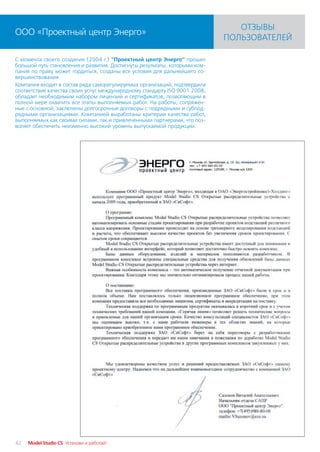 ОТЗЫВЫ
ООО «Проектный центр Энерго»
                                                                            ПОЛЬЗОВАТЕЛЕЙ

С момента своего создания (2004 г.) "Проектный центр Энерго" прошел
большой путь становления и развития. Достигнуты результаты, которыми ком
пания по праву может гордиться, созданы все условия для дальнейшего со
вершенствования.
Компания входит в состав ряда саморегулируемых организаций, подтвердила
соответствие качества своих услуг международному стандарту ISO 9001:2008,
обладает необходимым набором лицензий и сертификатов, позволяющим в
полной мере охватить все этапы выполняемых работ. На работы, сопряжен
ные с основной, заключены долгосрочные договоры с подрядными и субпод
рядными организациями. Компанией выработаны критерии качества работ,
выполняемых как своими силами, так и привлеченными партнерами, что поз
воляет обеспечить неизменно высокий уровень выпускаемой продукции.




42   Model Studio CS Установи и работай!
 