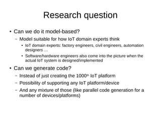 Research question
● Can we do it model-based?
– Model suitable for how IoT domain experts think
● IoT domain experts: fact...