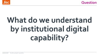 Question
What do we understand
by institutional digital
capability?
21/07/2016 Building digital capability
 