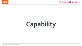 But what else…
Capability
21/07/2016 Building digital capability
 