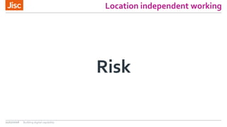 Location independent working
Risk
21/07/2016 Building digital capability
 
