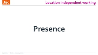 Location independent working
Presence
21/07/2016 Building digital capability
 