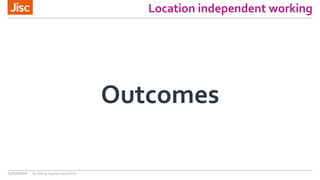 Location independent working
Outcomes
21/07/2016 Building digital capability
 