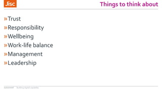 Things to think about
»Trust
»Responsibility
»Wellbeing
»Work-life balance
»Management
»Leadership
21/07/2016 Building digital capability
 