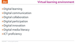 Virtual learning environment
»Digital learning
»Digital communication
»Digital collaboration
»Digital participation
»Digital innovation
»Digital media literacy
»ICT proficiency
21/07/2016 Building digital capability
 