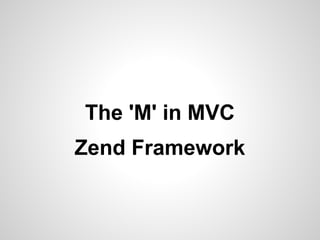 The 'M' in MVC
Zend Framework
 