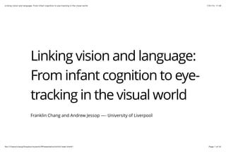 7/31/15, 17:49Linking vision and language: From infant cognition to eye-tracking in the visual world
Page 1 of 24ﬁle:///Users/chang/Dropbox/mywork/RPresentation/kit/kit1web.html#1
Linking vision and language:
From infant cognition to eye-
tracking in the visual world
Franklin Chang and Andrew Jessop —- University of Liverpool
 