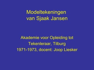 Modeltekeningen
     van Sjaak Jansen


  Akademie voor Opleiding tot
     Tekenleraar, Tilburg
1971-1973, docent: Joop Liesker
 