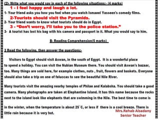 1 - I feel happy and laugh a lot.
2-Tourists should visit the Pyramids.
3 - “Don’t worry, I’ll take you to the police station.”
