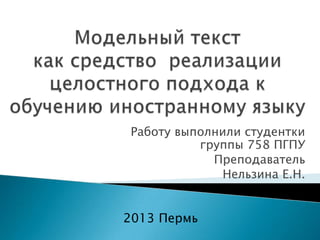 Работу выполнили студентки
группы 758 ПГПУ
Преподаватель
Нельзина Е.Н.

2013 Пермь

 