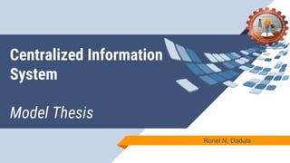 Centralized Information
System
Model Thesis
Ronel N. Dadula
 