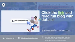 96648 83746 info@maadhucreatives.com
Click the link and
read full blog with
details!
www.maadhucreatives.com
Block No.2, Nagarwal Compound, Carter Road No. 1,
opp. Jain Upashray, Madhukunj Society, Dattapada,
Borivali East, Mumbai, Maharashtra 400066
www.maadhucreatives.com
 