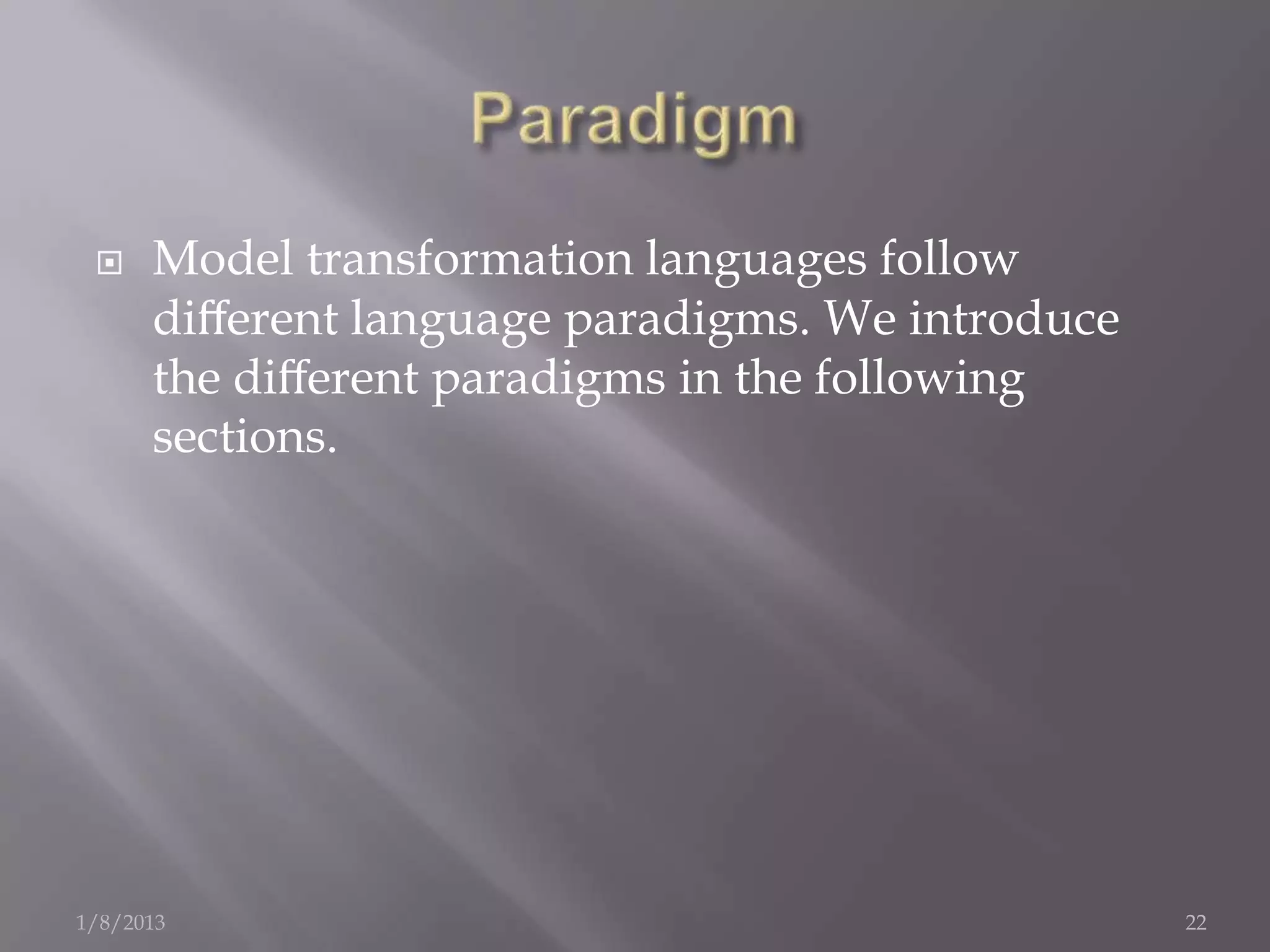     Model transformation languages follow
      diﬀerent language paradigms. We introduce
      the diﬀerent paradigms in the following
      sections.




1/8/2013                                          22
 