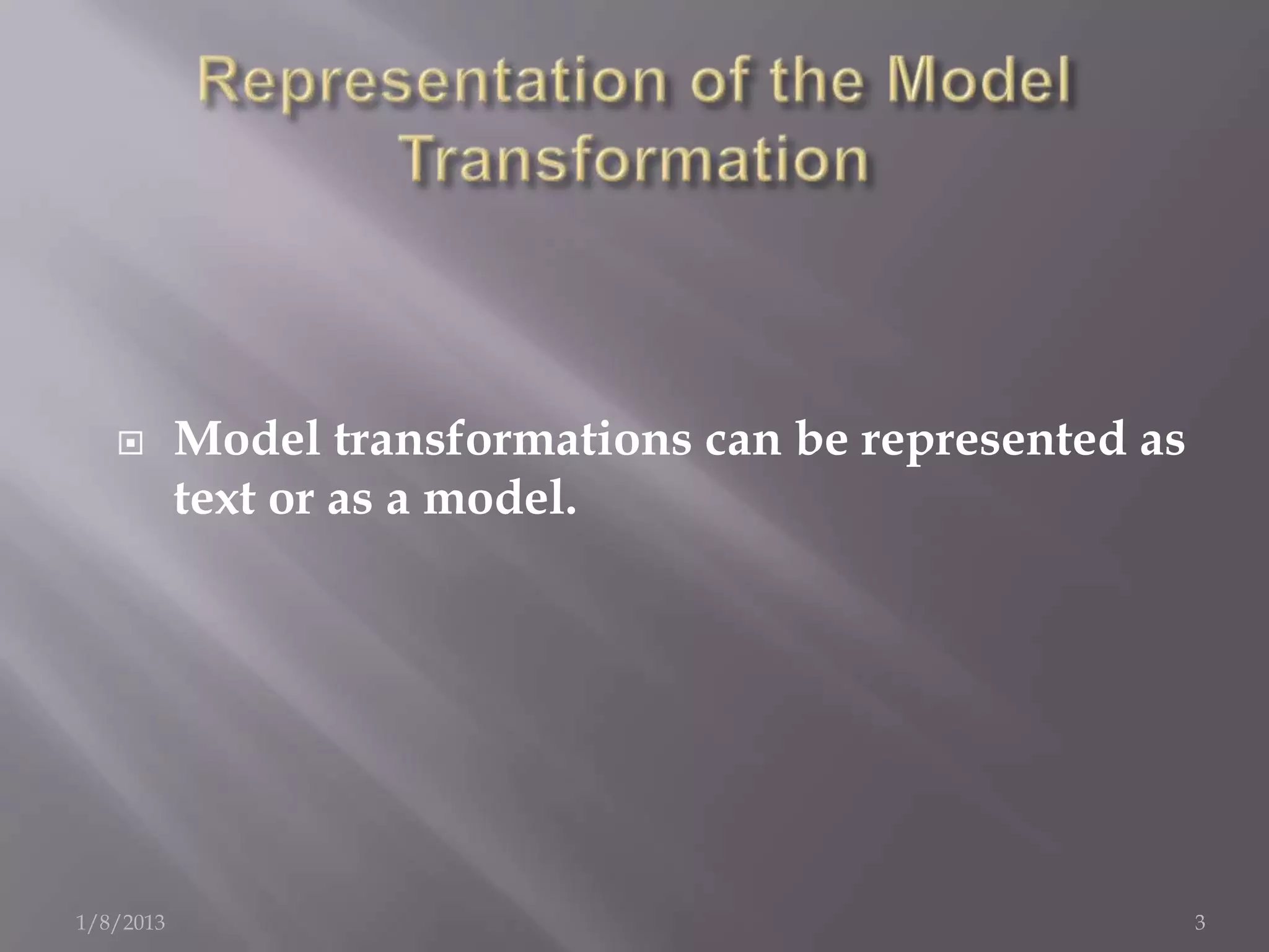       Model transformations can be represented as
           text or as a model.




1/8/2013                                                 3
 