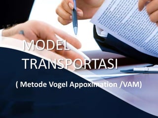MODEL
TRANSPORTASI
( Metode Vogel Appoximation /VAM)
 