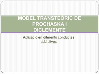 Aplicació en diferents conductes
addictives
MODEL TRANSTEÒRIC DE
PROCHASKA I
DICLEMENTE
 