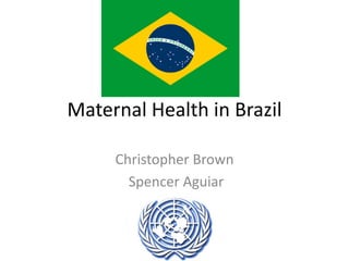 Maternal Health in Brazil

     Christopher Brown
       Spencer Aguiar
 