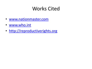 Works Cited
• www.nationmaster.com
• www.who.int
• http://reproductiverights.org