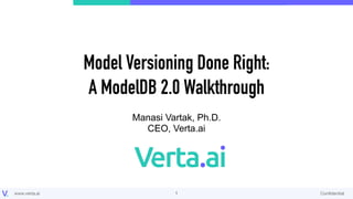 www.verta.ai Conﬁdential
Model Versioning Done Right:
A ModelDB 2.0 Walkthrough
Manasi Vartak, Ph.D.
CEO, Verta.ai
!1
 