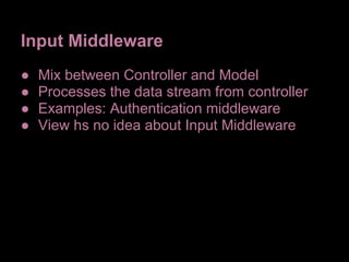 Input Middleware
●   Mix between Controller and Model
●   Processes the data stream from controller
●   Examples: Authentication middleware
●   View hs no idea about Input Middleware
 