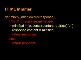 HTML Minifier
def minify_middleware(response):
  if 'html' in response.mimetype:
      minified = response.content.replace(' ', '')
      response.content = minified
      return response
  else:
      return response
 