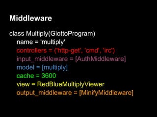 Middleware
class Multiply(GiottoProgram)
   name = 'multiply'
   controllers = ('http-get', 'cmd', 'irc')
   input_middleware = [AuthMiddleware]
   model = [multiply]
   cache = 3600
   view = RedBlueMultiplyViewer
   output_middleware = [MinifyMiddleware]
 
