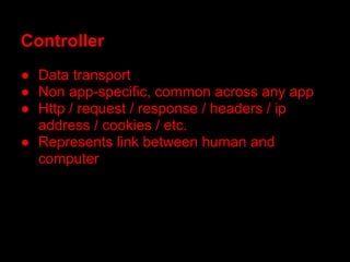 Controller
● Data transport
● Non app-specific, common across any app
● Http / request / response / headers / ip
  address / cookies / etc.
● Represents link between human and
  computer
 