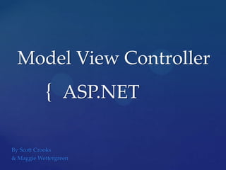 Model View Controller

{ ASP.NET
By Scott Crooks
& Maggie Wettergreen

 