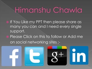 If You Like my PPT then please share as
many you can and I need every single
support.
 Please Click on this to follow or Add me
on social networking sites :

 