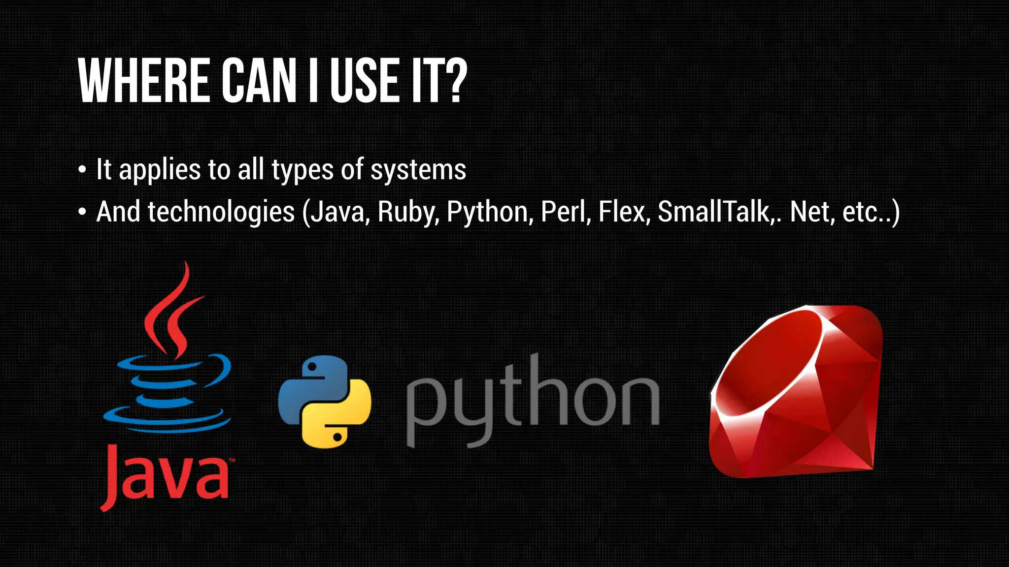 • It applies to all types of systems
• And technologies (Java, Ruby, Python, Perl, Flex, SmallTalk,. Net, etc..)

 