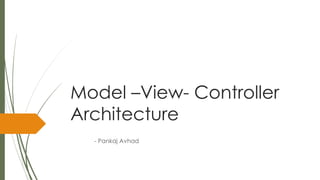 Model –View- Controller
Architecture
- Pankaj Avhad
 