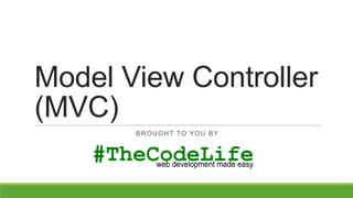 Model View Controller
(MVC)
BROUGHT TO YOU BY

 