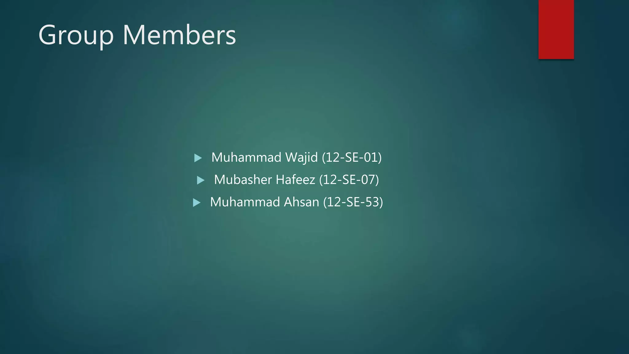 Group Members
 Muhammad Wajid (12-SE-01)
 Mubasher Hafeez (12-SE-07)
 Muhammad Ahsan (12-SE-53)
 
