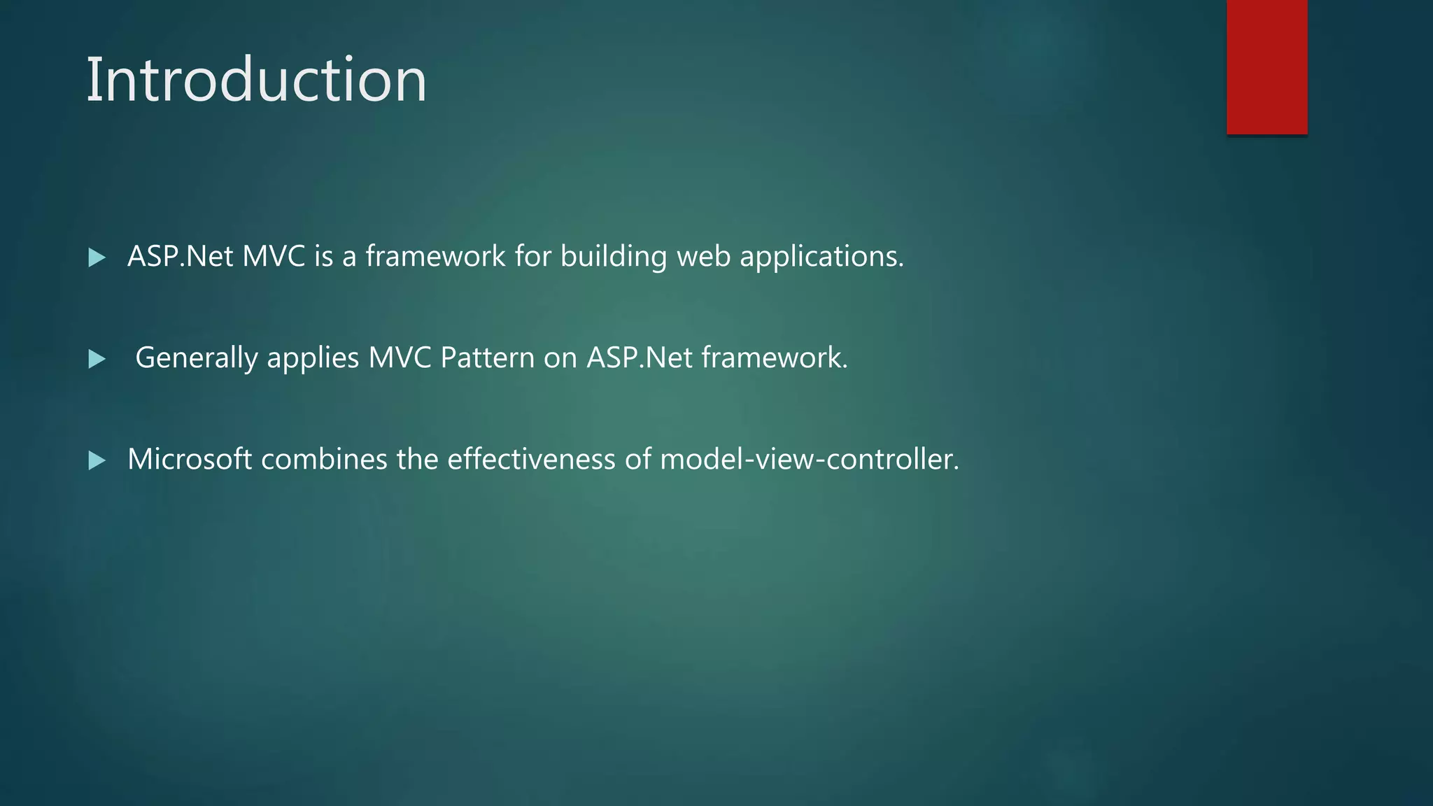 Introduction
 ASP.Net MVC is a framework for building web applications.
 Generally applies MVC Pattern on ASP.Net framework.
 Microsoft combines the effectiveness of model-view-controller.
 