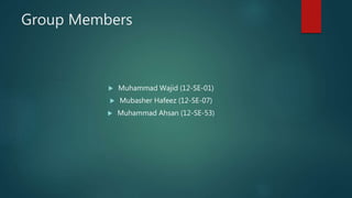 Group Members
 Muhammad Wajid (12-SE-01)
 Mubasher Hafeez (12-SE-07)
 Muhammad Ahsan (12-SE-53)
 